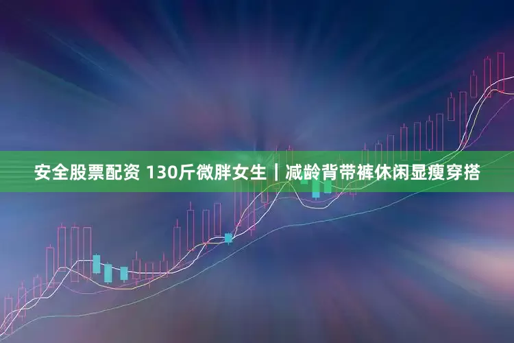 安全股票配资 130斤微胖女生｜减龄背带裤休闲显瘦穿搭