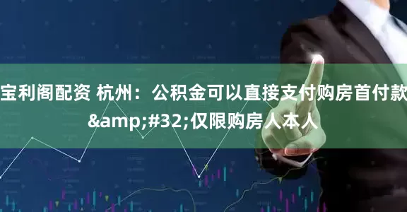 宝利阁配资 杭州：公积金可以直接支付购房首付款&#32;仅限购房人本人