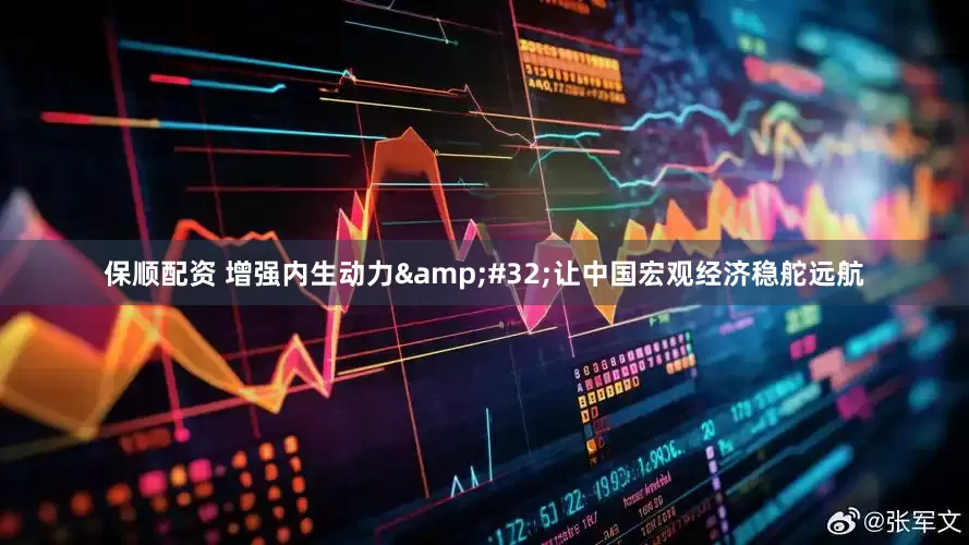 保顺配资 增强内生动力&#32;让中国宏观经济稳舵远航