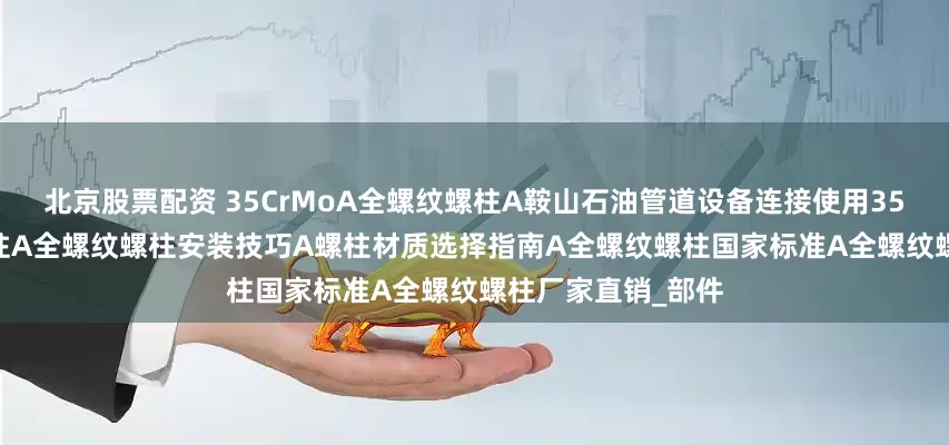 北京股票配资 35CrMoA全螺纹螺柱A鞍山石油管道设备连接使用35CrMoA全螺纹螺柱A全螺纹螺柱安装技巧A螺柱材质选择指南A全螺纹螺柱国家标准A全螺纹螺柱厂家直销_部件