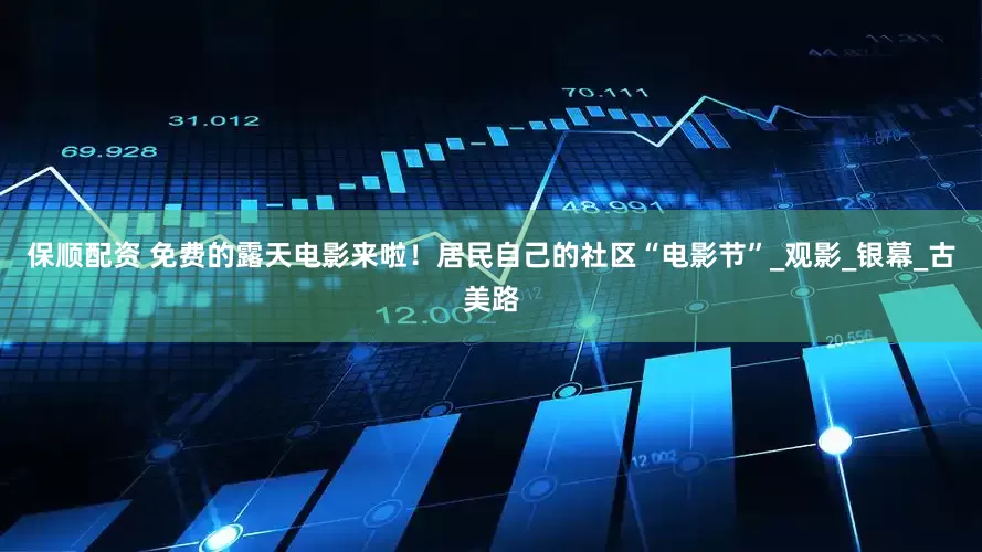 保顺配资 免费的露天电影来啦！居民自己的社区“电影节”_观影_银幕_古美路