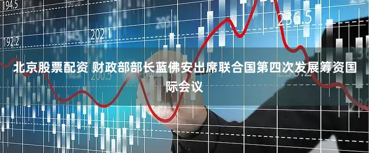 北京股票配资 财政部部长蓝佛安出席联合国第四次发展筹资国际会议