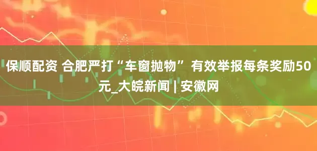 保顺配资 合肥严打“车窗抛物” 有效举报每条奖励50元_大皖新闻 | 安徽网