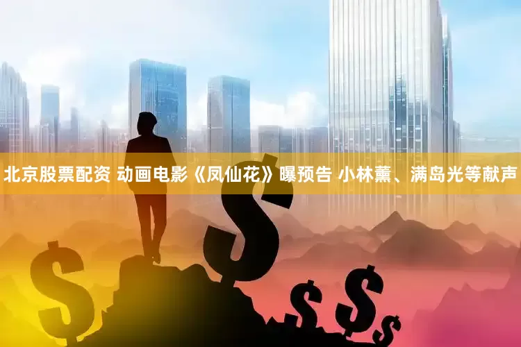 北京股票配资 动画电影《凤仙花》曝预告 小林薰、满岛光等献声