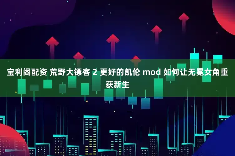 宝利阁配资 荒野大镖客 2 更好的凯伦 mod 如何让无冕女角重获新生