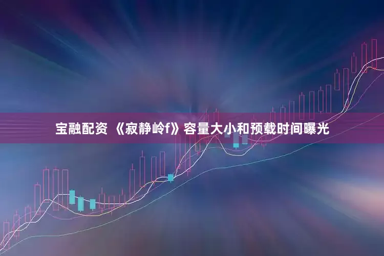 宝融配资 《寂静岭f》容量大小和预载时间曝光