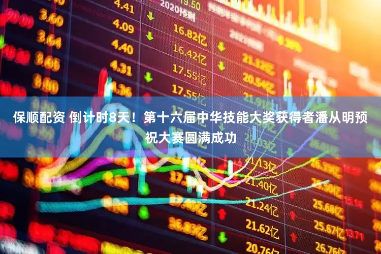 保顺配资 倒计时8天！第十六届中华技能大奖获得者潘从明预祝大赛圆满成功