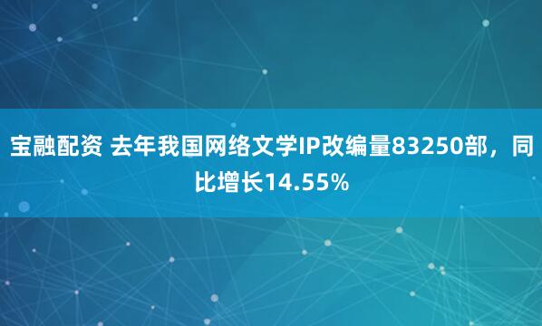宝融配资 去年我国网络文学IP改编量83250部，同比增长14.55%